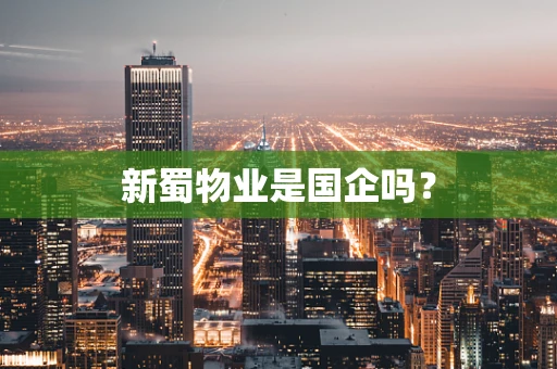 新蜀物业是国企吗？