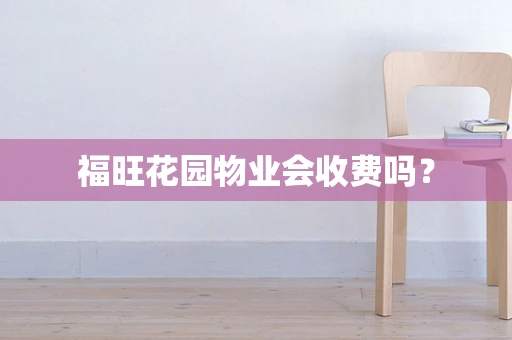 福旺花园物业会收费吗？