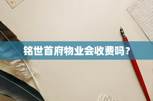 铭世首府物业会收费吗？