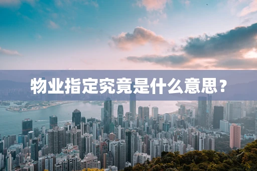 物业指定究竟是什么意思？