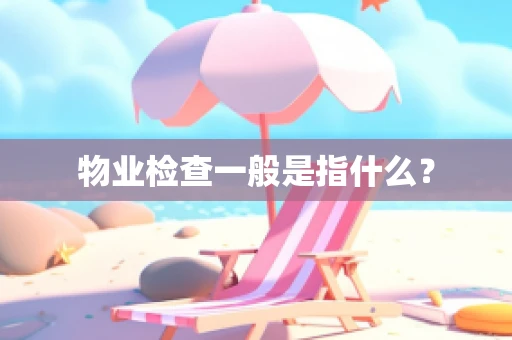 物业检查一般是指什么？