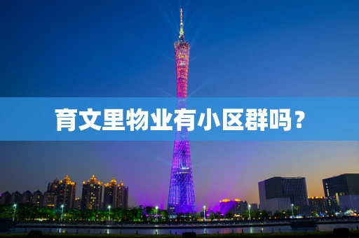 育文里物业有小区群吗？