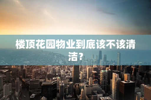 楼顶花园物业到底该不该清洁？