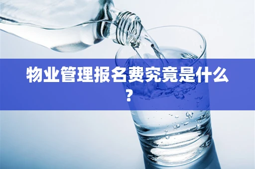 物业管理报名费究竟是什么？