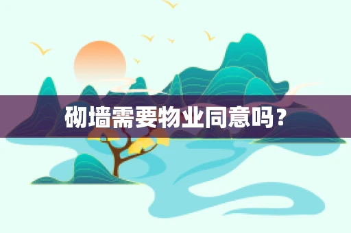 砌墙需要物业同意吗？