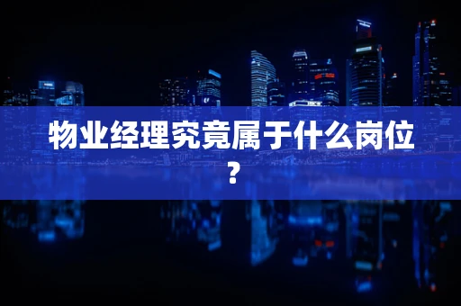 物业经理究竟属于什么岗位？