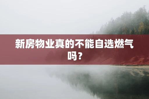 新房物业真的不能自选燃气吗？