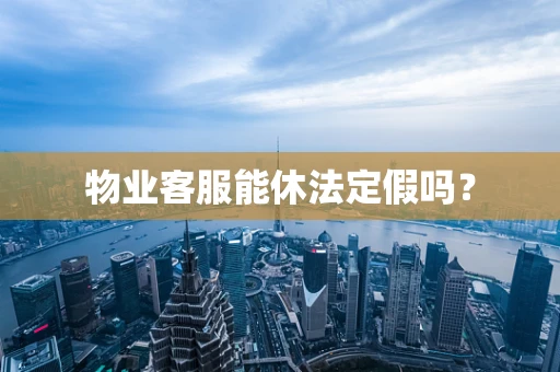 物业客服能休法定假吗？