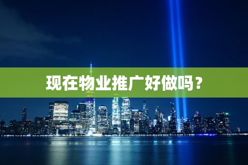 现在物业推广好做吗？