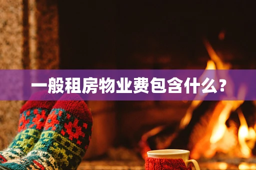一般租房物业费包含什么？