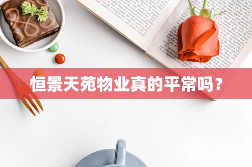 恒景天苑物业真的平常吗？