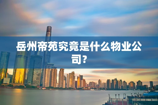 岳州帝苑究竟是什么物业公司？