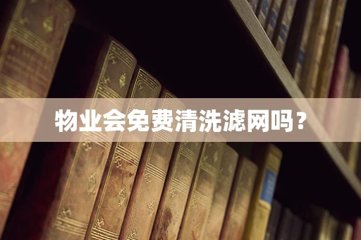 物业会免费清洗滤网吗？
