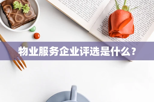 物业服务企业评选是什么？