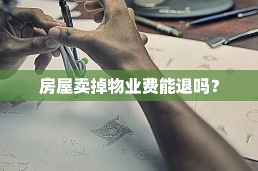 房屋卖掉物业费能退吗？