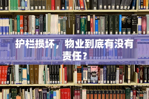 护栏损坏，物业到底有没有责任？