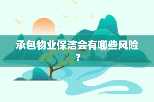 承包物业保洁会有哪些风险？