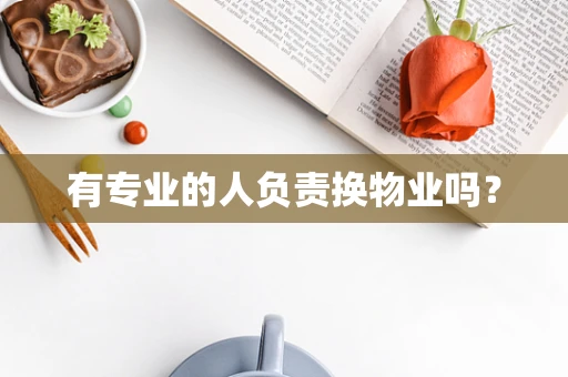有专业的人负责换物业吗？