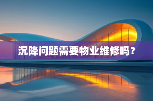沉降问题需要物业维修吗？