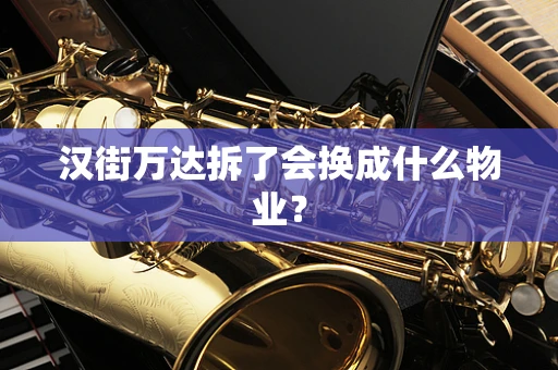 汉街万达拆了会换成什么物业？