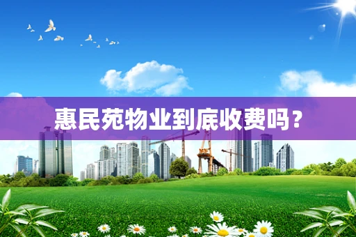 惠民苑物业到底收费吗？