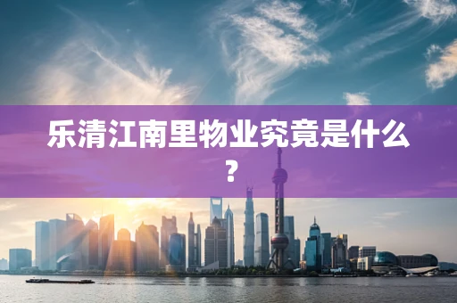乐清江南里物业究竟是什么？