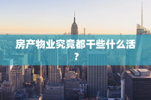 房产物业究竟都干些什么活？