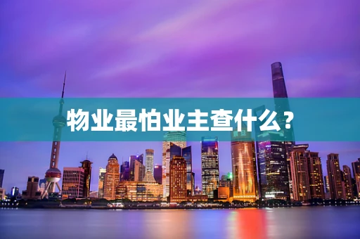 物业最怕业主查什么？