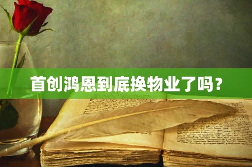 首创鸿恩到底换物业了吗？