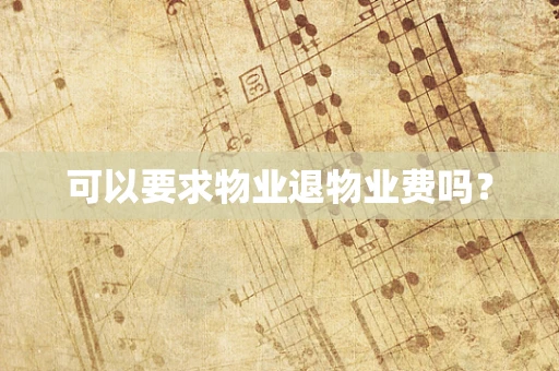 可以要求物业退物业费吗？
