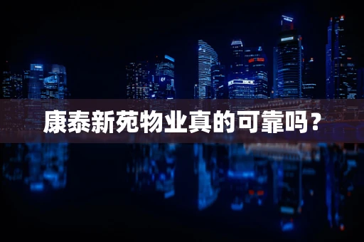 康泰新苑物业真的可靠吗？