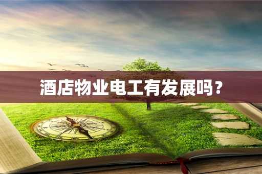 酒店物业电工有发展吗？