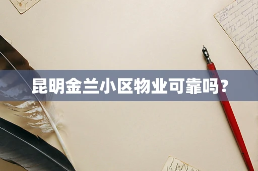 昆明金兰小区物业可靠吗？