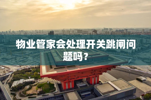 物业管家会处理开关跳闸问题吗？