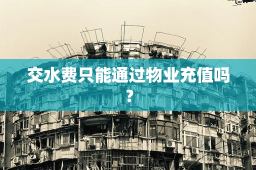 交水费只能通过物业充值吗？
