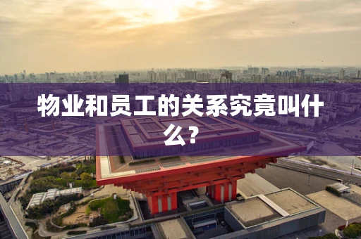 物业和员工的关系究竟叫什么？