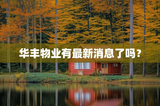 华丰物业有最新消息了吗？