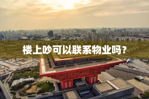 楼上吵可以联系物业吗？