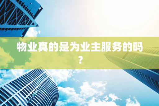 物业真的是为业主服务的吗？