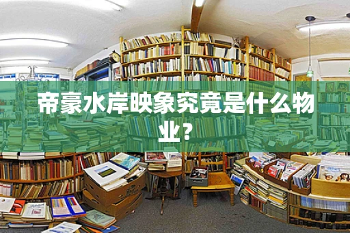 帝豪水岸映象究竟是什么物业？
