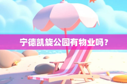 宁德凯旋公园有物业吗？
