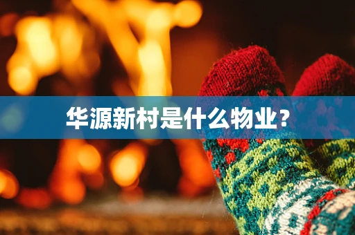 华源新村是什么物业？