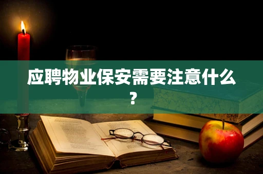 应聘物业保安需要注意什么？