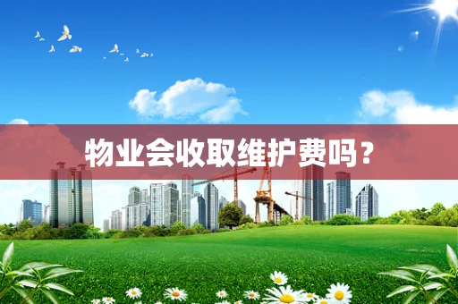 物业会收取维护费吗？