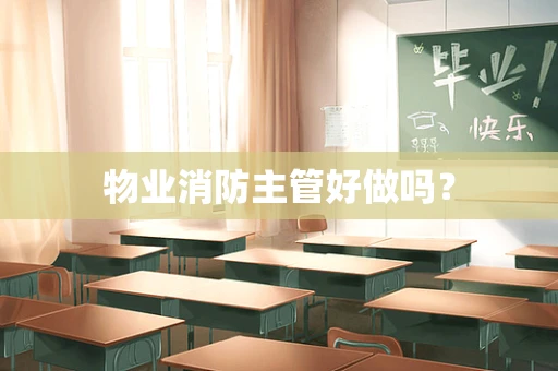 物业消防主管好做吗？
