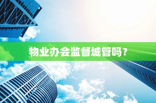 物业办会监督城管吗？