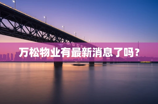 万松物业有最新消息了吗？