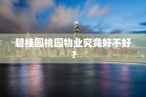 碧桂园桃园物业究竟好不好？