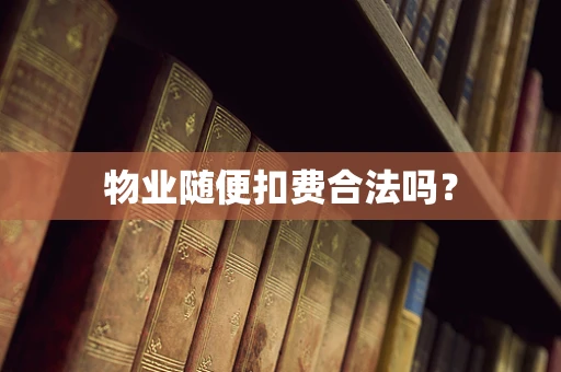 物业随便扣费合法吗？