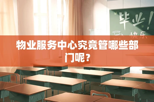 物业服务中心究竟管哪些部门呢？